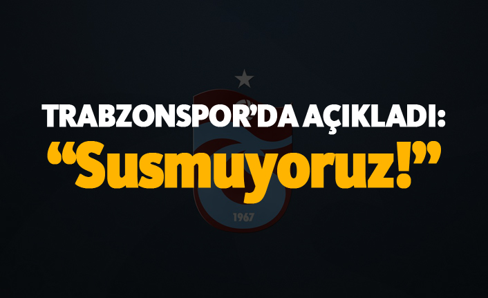 Trabzonspor açıkladı: "Susmuyoruz"
