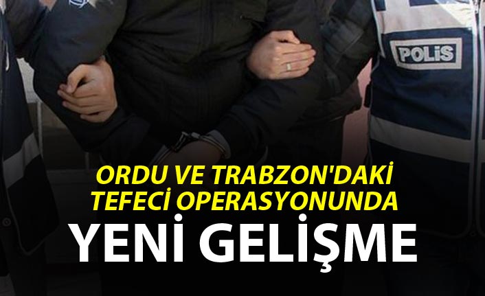 Ordu ve Trabzon'daki tefeci operasyonunda yeni gelişme