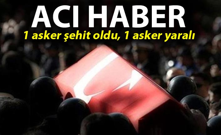 Acı Haber: 1 asker şehit oldu, 1 asker yaralı