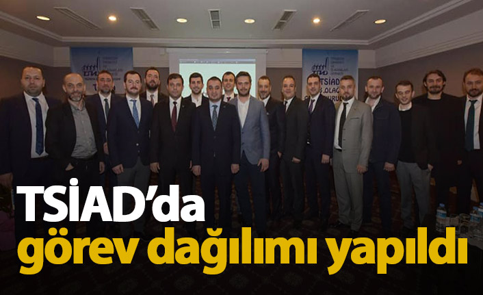 TSİAD'da görev dağılımı yapıldı