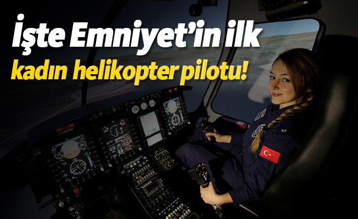 İşte Emniyetin ilk kadın helikopter pilotu!