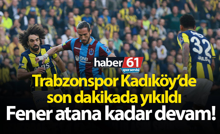 Trabzonspor Kadıköy'de son dakikada yıkıldı!