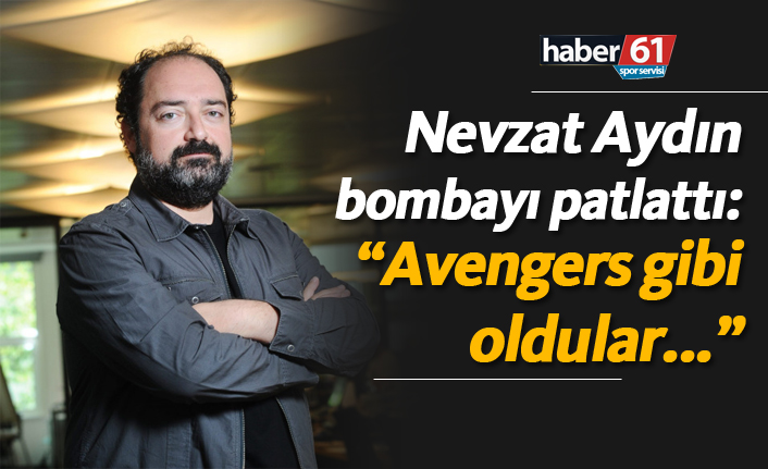 Nevzat Aydın: "Avengers gibi oldular..."