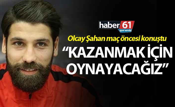 Olcay Şahan: “Kazanmak için oynayacağız”