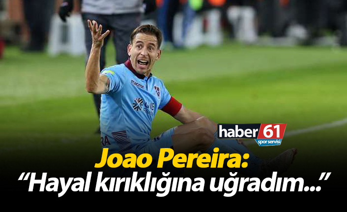 Joao Pereira: "Hayal kırıklığına uğradım..."