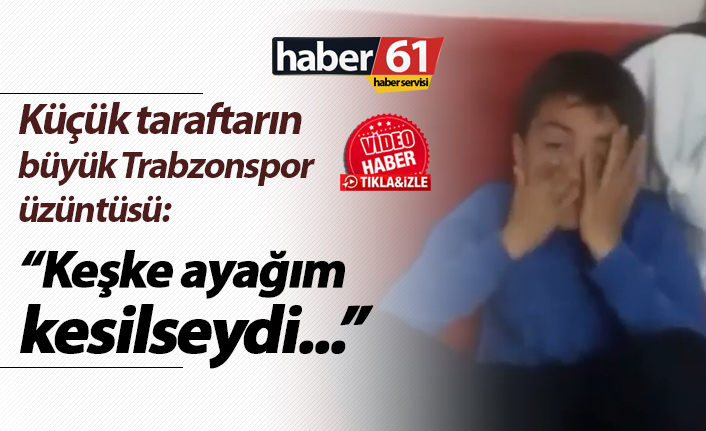 Minik taraftarın büyük Trabzonspor üzüntüsü: "Keşke ayağım kesilseydi..."