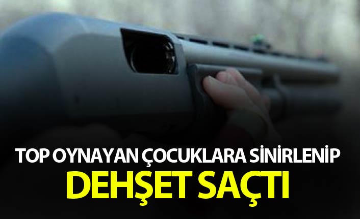 Top oynayan çocuklara sinirlenip dehşet saçtı