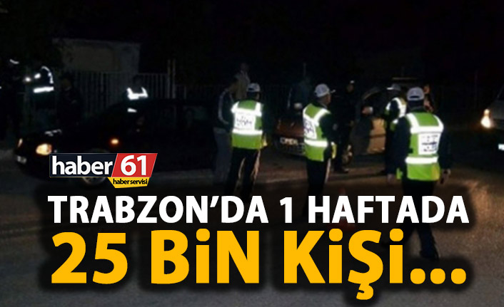 Trabzon'da 1 haftada 25 bin kişi incelendi!