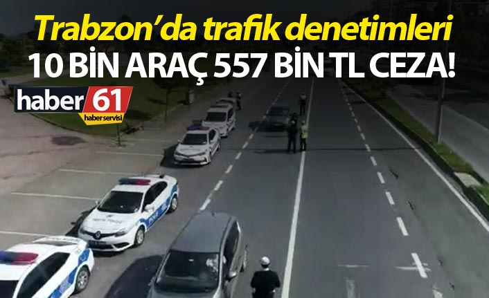 Trabzon’da trafik denetimleri - 10 bin araç 557 Bin TL ceza!
