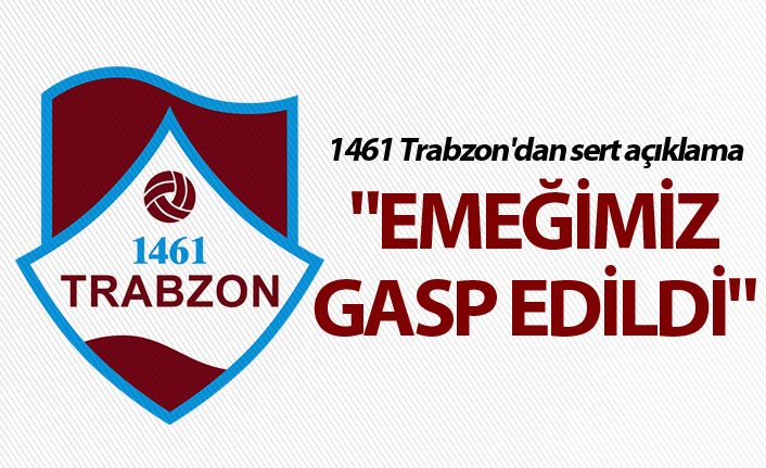 1461 Trabzon'dan sert açıklama - "Emeğimiz gasp edildi"