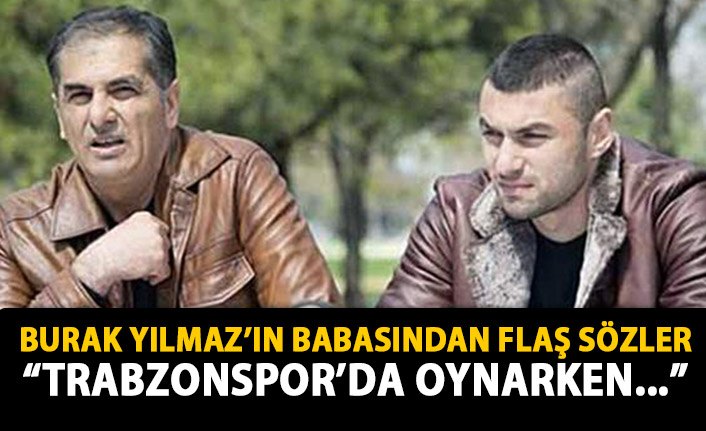 Burak Yılmaz'ın babasından flaş sözler: Trabzonspor'da sakat oynadı