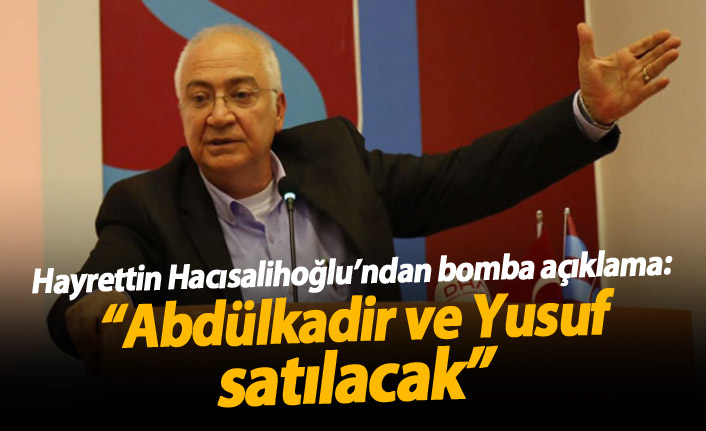 Hacısalihoğlu'nun açıklamaları gündeme bomba gibi düştü: "Abdülkadir ve Yusuf satılacak”