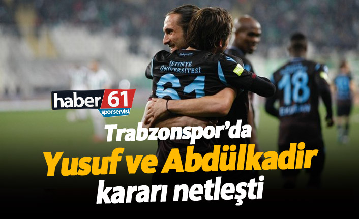 Trabzonspor'da Yusuf ve Abdülkadir kararı netleşti!