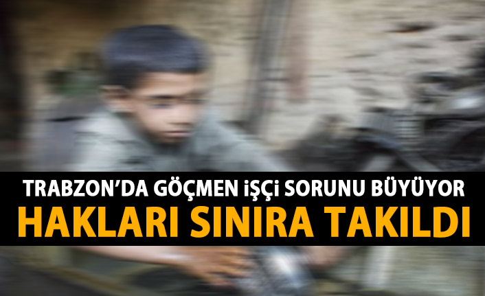 Trabzon'da göçmen işçi soırunu büyüyor! En az ücret en ağır iş!