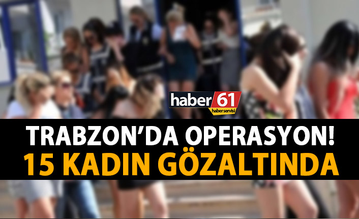 Trabzon’da fuhuş operasyonu! 15 kişi alındı!