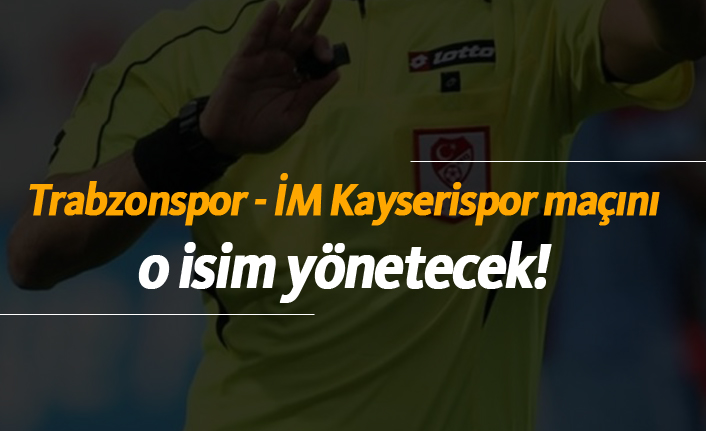 Trabzonspor - İM Kayserispor maçının hakemi belli oldu!