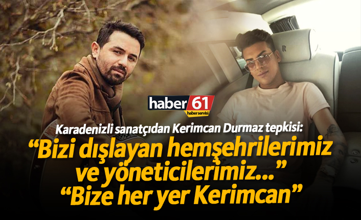 Karadenizli sanatçıdan 'Kerimcan Durmaz' tepkisi!