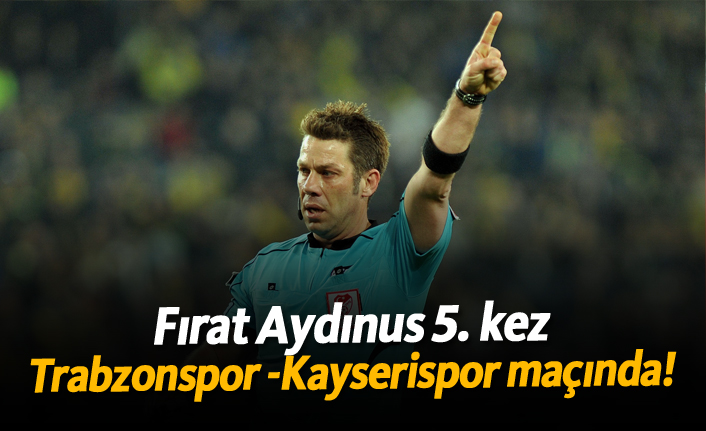 Aydınus 5. kez Trabzonspor, Kayserispor maçını yönetecek!