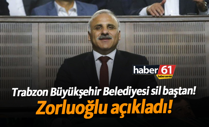 Trabzon Büyükşehir Belediyesi sil baştan! Zorluoğlu açıkladı!