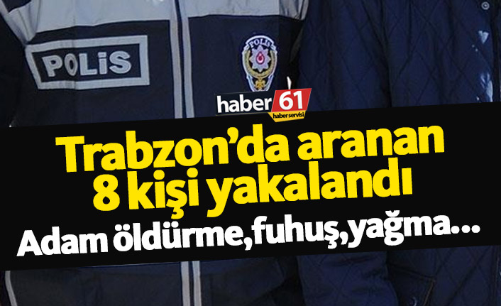 Trabzon Emniyet Müdürlüğü çeşitli suçlardan aranan 8 kişiyi yakaladı. 3 Mayıs 2019