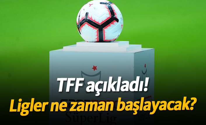 TFF açıkladı! Ligler ne zaman başlayacak?