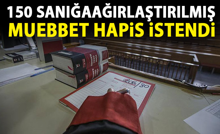 150 sanığa ağırlaştırılmış müebbet istendi!