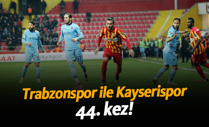 Trabzonspor ile Kayserispor 44. kez!