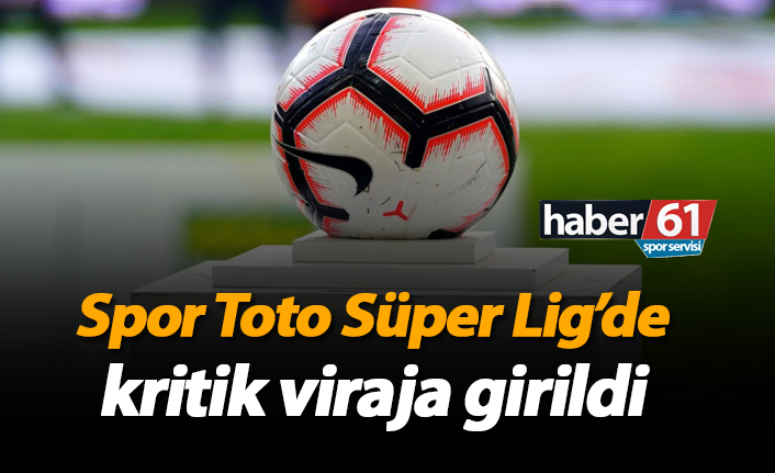 Spor Toto Süper Lig'de kritik viraja girildi!