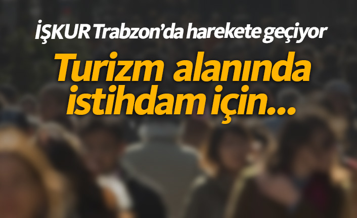 Trabzon'da İŞKUR hareket geçiyor!
