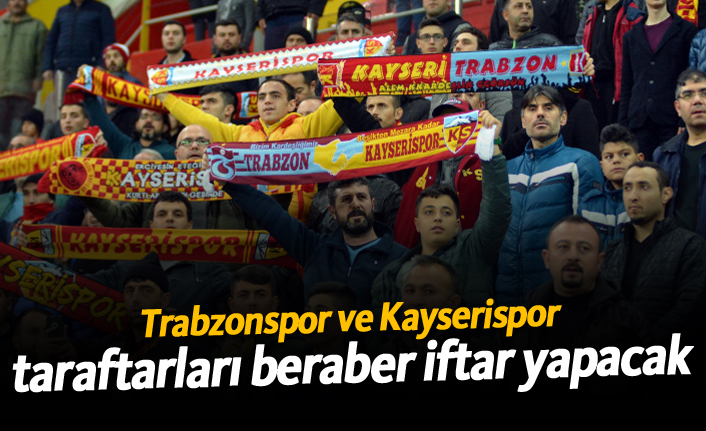 Trabzonspor ve Kayserispor taraftarları beraber iftar yapacak