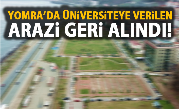 Yomra'da üniversiteye verilen arazi geri alındı