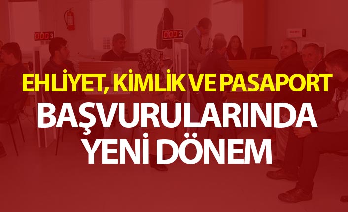 Ehliyet, kimlik ve pasaport başvurularında yeni dönem