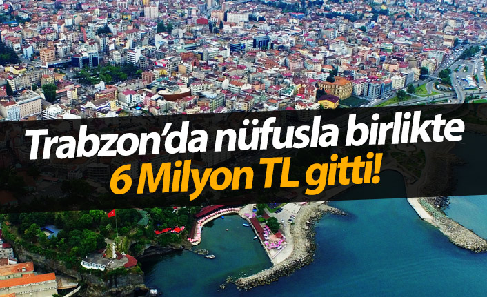 Trabzon'da nüfusla birlikte 6 Milyon TL gitti!