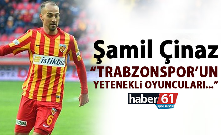 Şamil: Trabzonspor'un yetenekli futbolcuları olduğunu biliyorduk