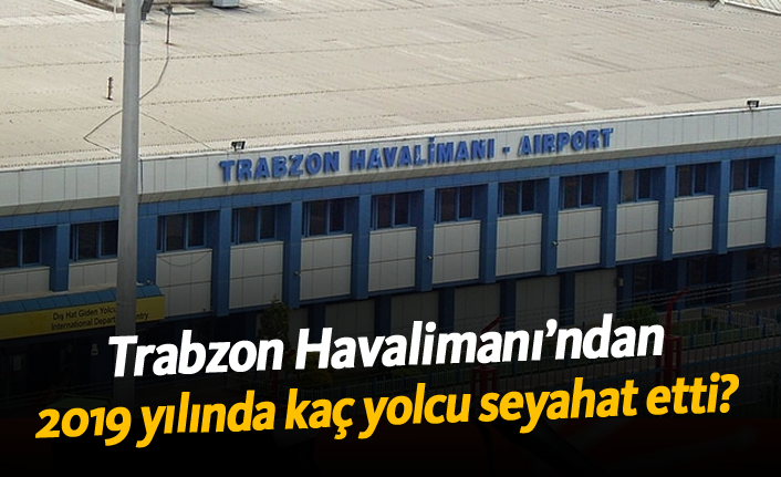 Trabzon Havalimanı’ndan 2019 yılında kaç yolcu seyahat etti?