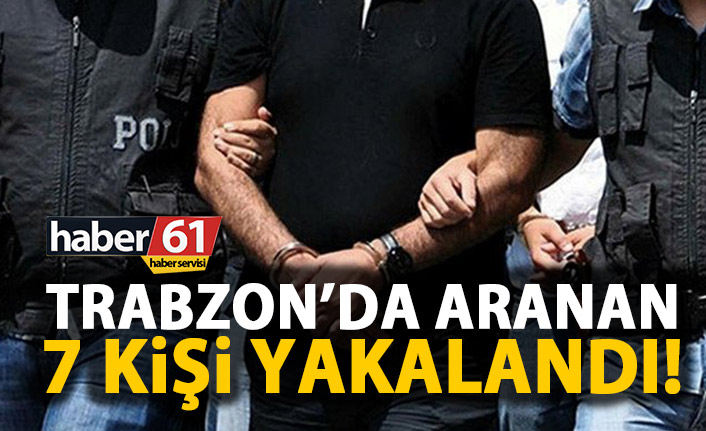 Trabzon’da aranan 7 kişi yakalandı 8 Mayıs 2019