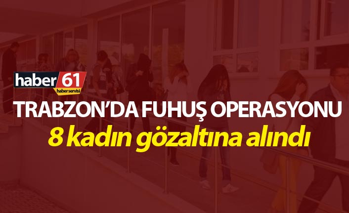 Trabzon’da fuhuş operasyonu - 8 kadın gözaltına alındı