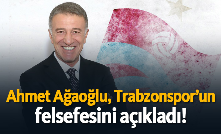 Ahmet Ağaoğlu, Trabzonspor'un felsefesini açıkladı!