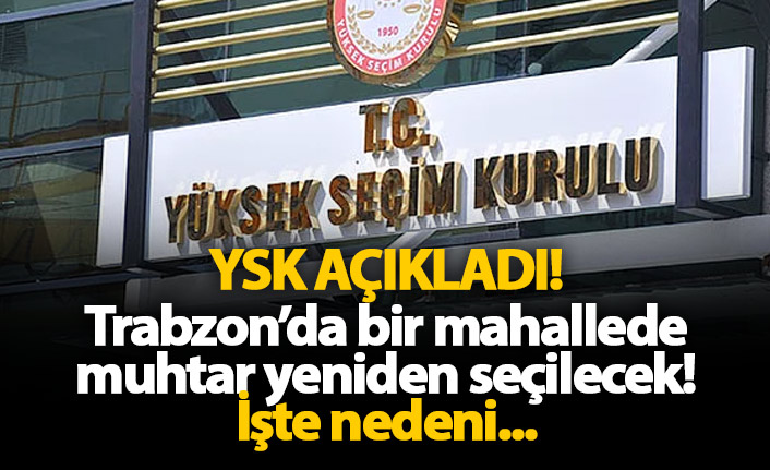 Trabzon'da bu mahallede muhtar yeniden seçilecek!