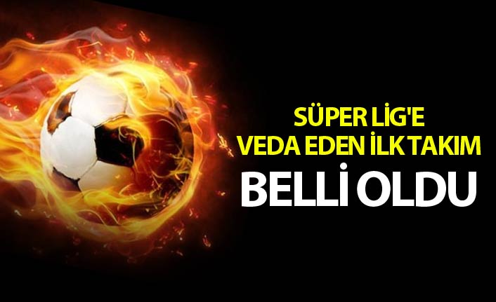 Süper Lig'de veda eden ilk takım belli oldu