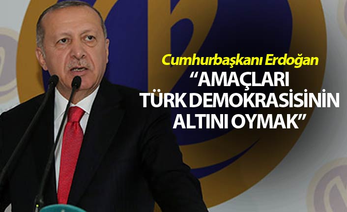Cumhurbaşkanı Erdoğan: Amaçları Türk demokrasisinin altını oymak