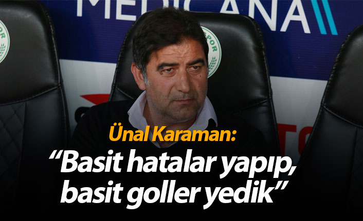 Ünal Karaman: "Basit hatalar yapıp, basit goller yedik"