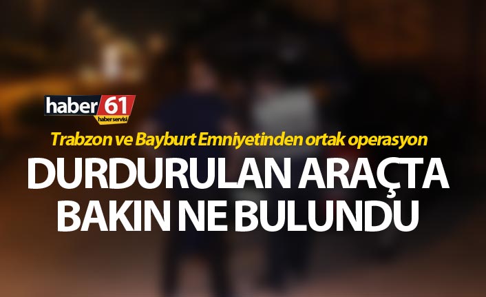 Trabzon ve Bayburt Emniyetinden ortak operasyon - Durdurulan araçta bakın ne bulundu