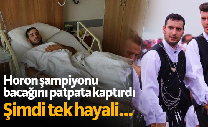 Horon şampiyonu bacağını patpata kaptırdı, şimdi tek hayali...