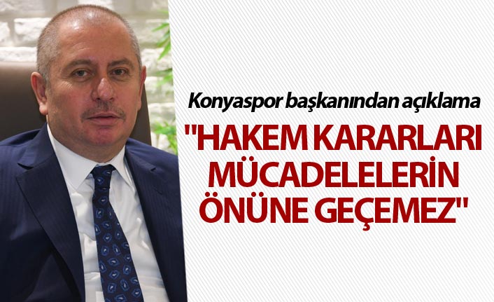 Konyaspor başkanından açıklama - "Hakem kararları mücadelelerin önüne geçemez"