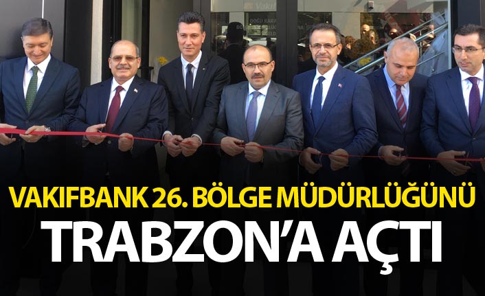 Vakıfbank 26. Bölge Müdürlüğünü Trabzon’da açtı