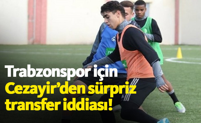 Cezayir'den Trabzonspor'a sürpriz transfer iddiası
