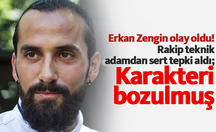 Erkan Zengin'e sert tepki: Karakteri bozulmuş...