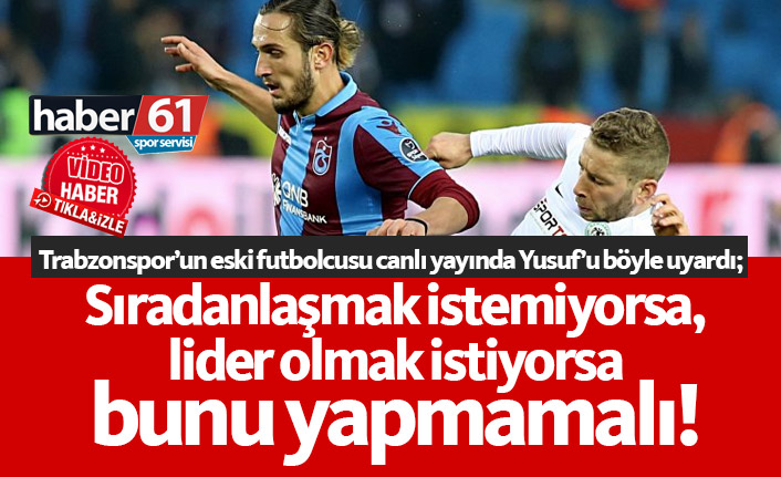 "Yusuf Yazıcı sıradanlaşmak istemiyorsa bunu yapmamalı"
