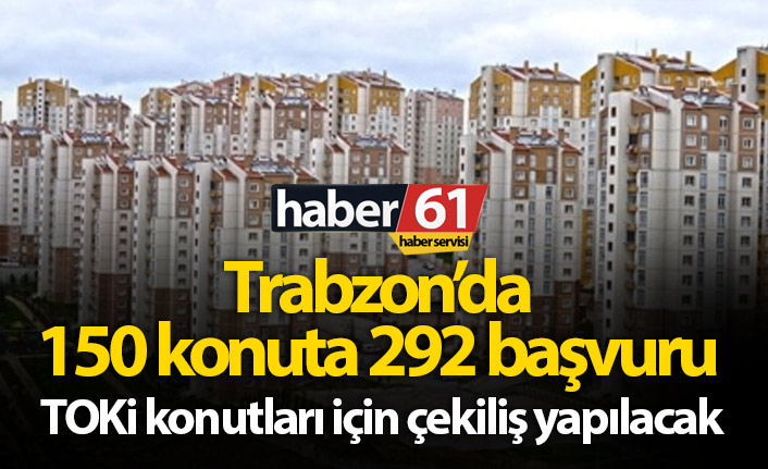 Trabzon'da 150 konuta 292 başvuru